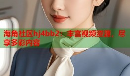 海角社区hj4bb2：丰富视频资源，尽享多彩内容