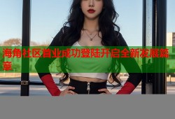 海角社区首业成功登陆开启全新发展篇章