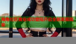 海角社区首业成功登陆开启全新发展篇章
