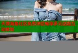 天涯海角社区免费浏览畅享多元话题互动体验
