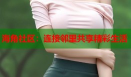 海角社区：连接邻里共享精彩生活
