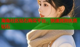 海角社区钻石购买平台，快速找到优质钻石