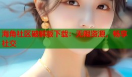 海角社区破解版下载：无限资源，畅享社交