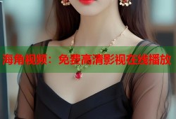 海角视频：免费高清影视在线播放