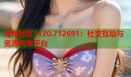 海角社区1120.712691：社交互动与资源共享平台