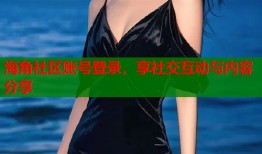 海角社区账号登录，享社交互动与内容分享