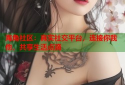 海角社区：真实社交平台，连接你我他，共享生活点滴