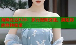 海角社区HJ3：多元视频资源，满足你的各种需求