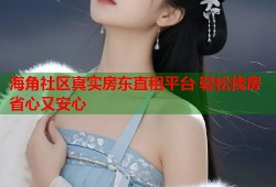 海角社区真实房东直租平台 轻松找房省心又安心