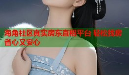 海角社区真实房东直租平台 轻松找房省心又安心
