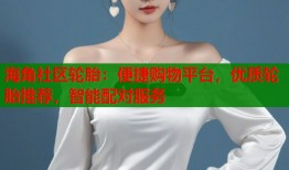 海角社区轮胎：便捷购物平台，优质轮胎推荐，智能配对服务