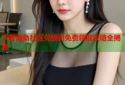 天涯海角社区兑换码免费领取攻略全揭秘