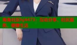 海角社区hj4473：互动分享、社区服务、便捷生活
