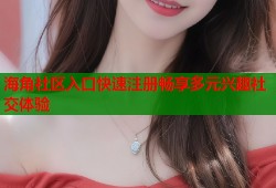 海角社区入口快速注册畅享多元兴趣社交体验
