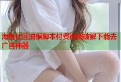海角社区油猴脚本付费视频破解下载去广告神器