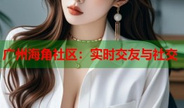 广州海角社区：实时交友与社交