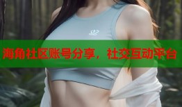 海角社区账号分享，社交互动平台