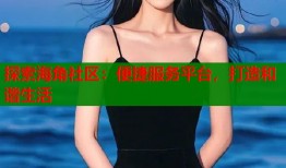 探索海角社区：便捷服务平台，打造和谐生活
