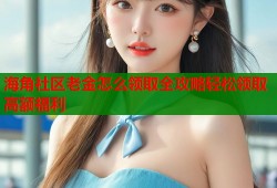 海角社区老金怎么领取全攻略轻松领取高额福利