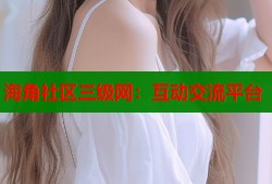 海角社区三级网：互动交流平台