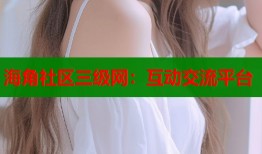 海角社区三级网：互动交流平台