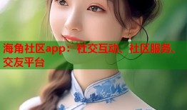 海角社区app：社交互动、社区服务、交友平台