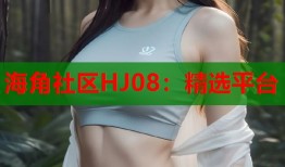 海角社区HJ08：精选平台