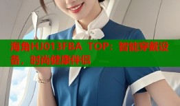 海角HJ013FBA TOP：智能穿戴设备，时尚健康伴侣
