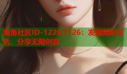 海角社区ID-1220.7126：发现精彩生活，分享无限创意