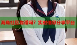 海角社区靠谱吗？实时信息分享平台