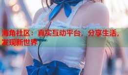 海角社区：真实互动平台，分享生活，发现新世界