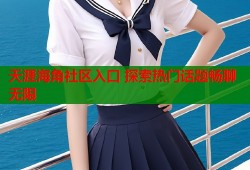 天涯海角社区入口 探索热门话题畅聊无限