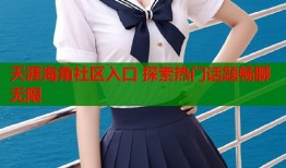 天涯海角社区入口 探索热门话题畅聊无限