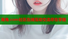 海角.com社区在线互动交流尽在掌握