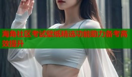 海角社区考试壁纸精选功能助力备考高效提升