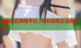 海角社区购物平台，轻松购买生活必需品