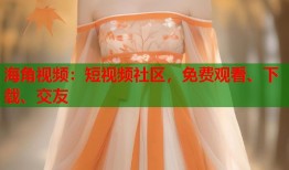 海角视频：短视频社区，免费观看、下载、交友