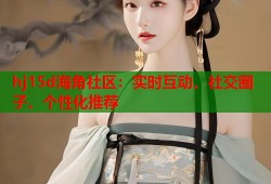 hj15d海角社区：实时互动、社交圈子、个性化推荐