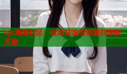 hjc海角社区：互动交流与资源共享新天地
