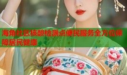 海角社区核酸检测点便民服务全方位保障居民健康