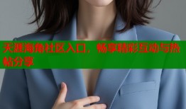 天涯海角社区入口，畅享精彩互动与热帖分享