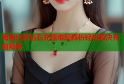海角社区钻石充值难题解析轻松解决充值障碍