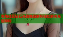 海角社区钻石充值难题解析轻松解决充值障碍