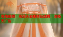 海角视频：高清夫妻视频在线看，流畅无广告