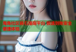 海角社区砖石提现平台 极速到账安全便捷体验