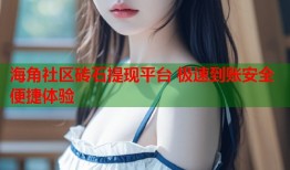 海角社区砖石提现平台 极速到账安全便捷体验