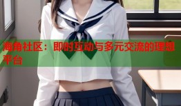 海角社区：即时互动与多元交流的理想平台