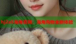 hj2a5海角官网：海角购物全新体验