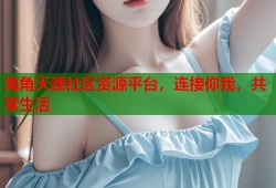 海角天涯社区资源平台，连接你我，共享生活
