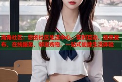 海角社区：您的社区生活中心，实时互动、信息发布、在线服务、邻里购物，一站式便捷生活体验